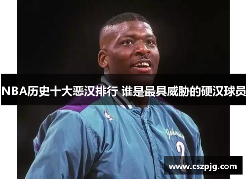 NBA历史十大恶汉排行 谁是最具威胁的硬汉球员