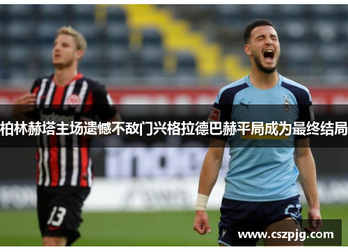 柏林赫塔主场遗憾不敌门兴格拉德巴赫平局成为最终结局