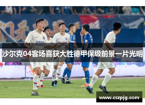 沙尔克04客场喜获大胜德甲保级前景一片光明