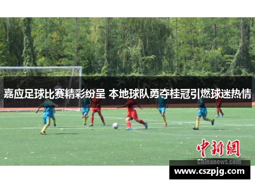 嘉应足球比赛精彩纷呈 本地球队勇夺桂冠引燃球迷热情