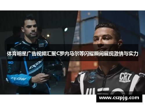 体育明星广告视频汇聚C罗内马尔等闪耀瞬间展现激情与实力