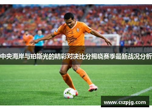 中央海岸与珀斯光的精彩对决比分揭晓赛季最新战况分析