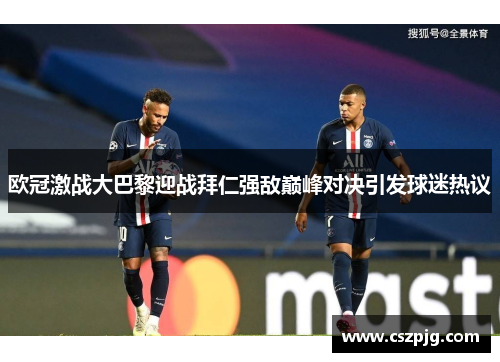 欧冠激战大巴黎迎战拜仁强敌巅峰对决引发球迷热议