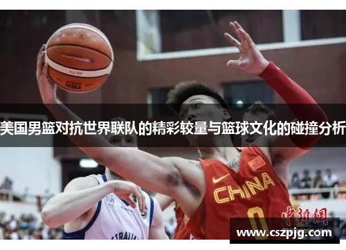 美国男篮对抗世界联队的精彩较量与篮球文化的碰撞分析