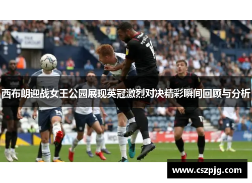 西布朗迎战女王公园展现英冠激烈对决精彩瞬间回顾与分析