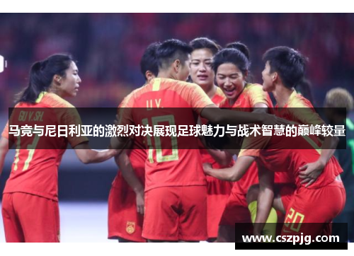 马竞与尼日利亚的激烈对决展现足球魅力与战术智慧的巅峰较量