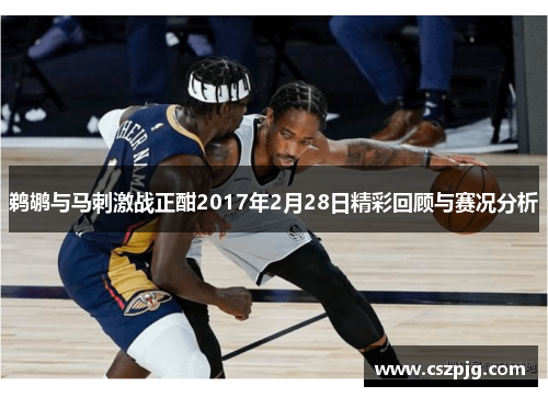 鹈鹕与马刺激战正酣2017年2月28日精彩回顾与赛况分析