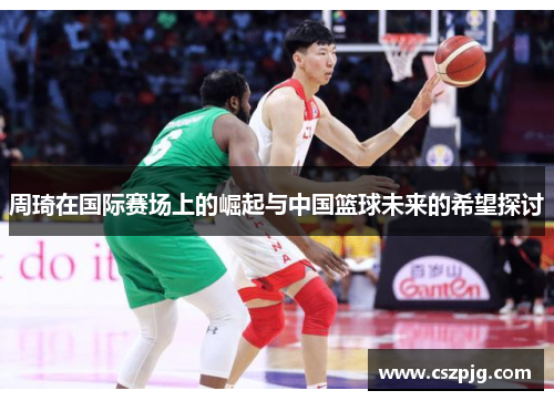 周琦在国际赛场上的崛起与中国篮球未来的希望探讨