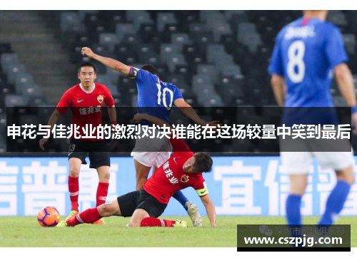 申花与佳兆业的激烈对决谁能在这场较量中笑到最后