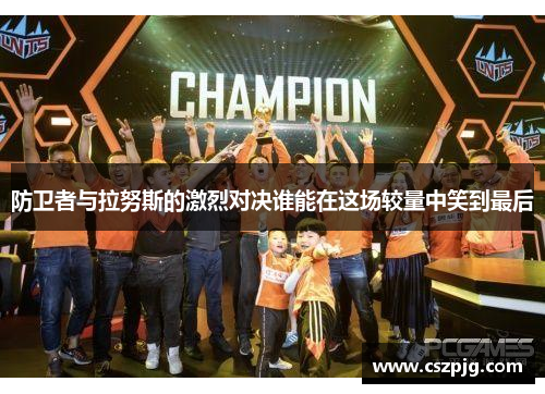 防卫者与拉努斯的激烈对决谁能在这场较量中笑到最后