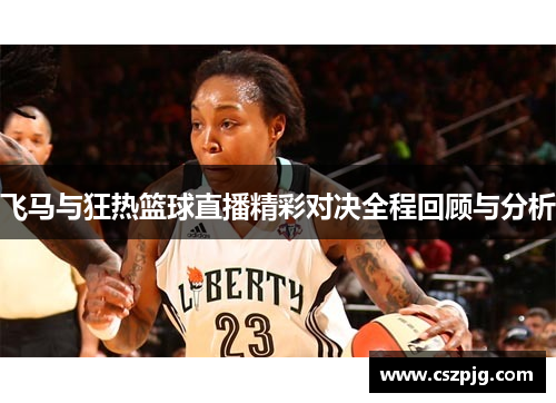 飞马与狂热篮球直播精彩对决全程回顾与分析