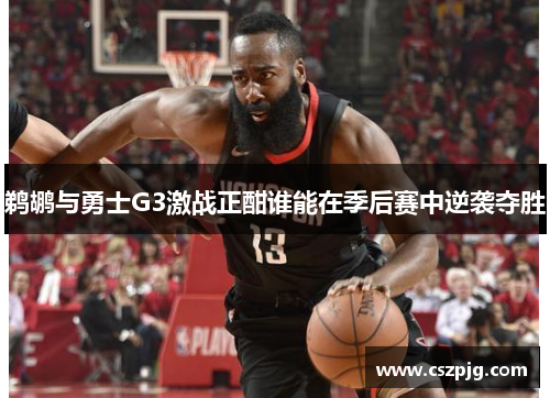 鹈鹕与勇士G3激战正酣谁能在季后赛中逆袭夺胜