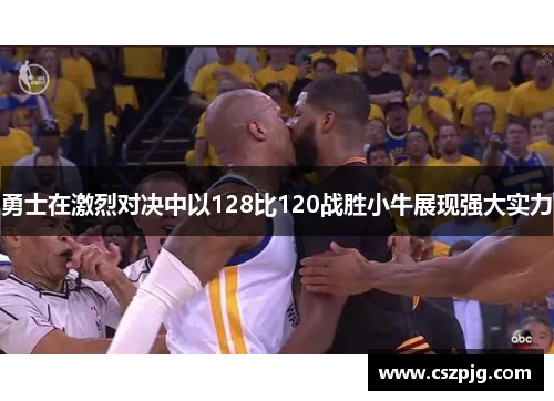 勇士在激烈对决中以128比120战胜小牛展现强大实力