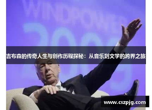 吉布森的传奇人生与创作历程探秘：从音乐到文学的跨界之旅